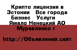 Крипто лицензия в Эстонии - Все города Бизнес » Услуги   . Ямало-Ненецкий АО,Муравленко г.